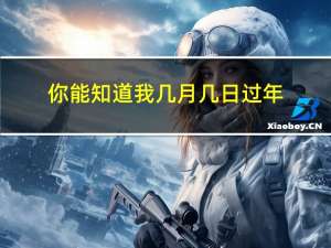 你能知道我几月几日过年