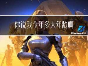 你说我今年多大年龄啊