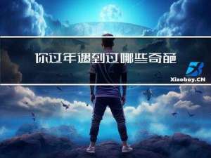 你过年遇到过哪些奇葩事