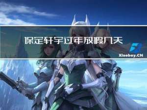 保定轩宇过年放假几天