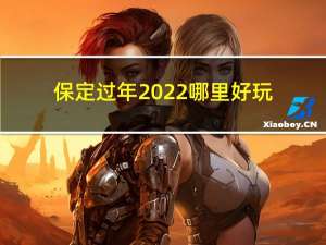 保定过年2022哪里好玩