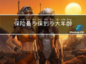 保险最多保到多大年龄退保