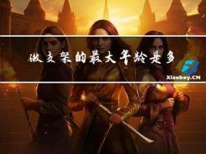 做支架的最大年龄是多少
