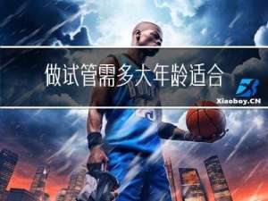 做试管需多大年龄适合移植