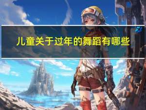 儿童关于过年的舞蹈有哪些