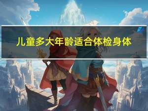 儿童多大年龄适合体检身体