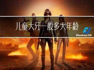 儿童大牙一般多大年龄会掉