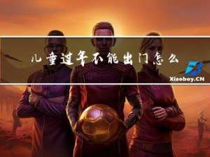 儿童过年不能出门怎么办