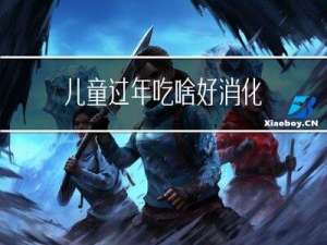 儿童过年吃啥好消化