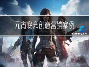元宵晚会创意营销案例总结