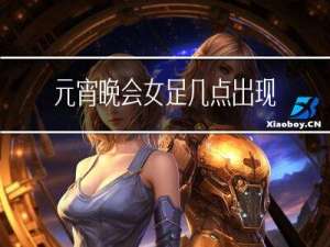 元宵晚会女足几点出现