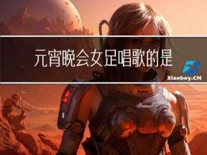 元宵晚会女足唱歌的是谁