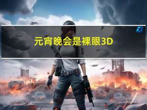 元宵晚会是裸眼3D