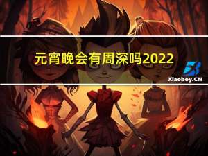 元宵晚会有周深吗2022