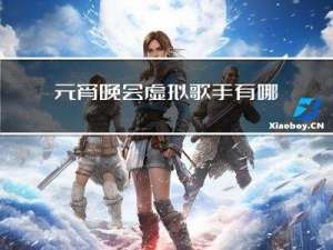 元宵晚会虚拟歌手有哪些