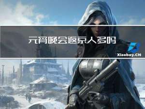 元宵晚会返京人多吗