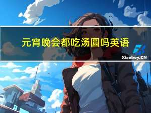 元宵晚会都吃汤圆吗英语