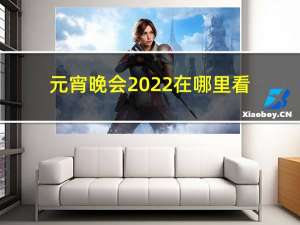 元宵晚会2022在哪里看
