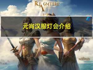 元宵汉服灯会介绍