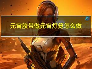 元宵胶带做元宵灯笼怎么做