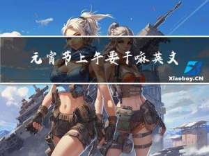 元宵节上午要干嘛英文