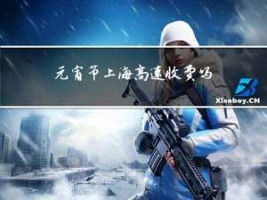 元宵节上海高速收费吗