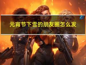 元宵节下雪的朋友圈怎么发