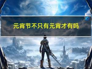 元宵节不只有元宵才有吗