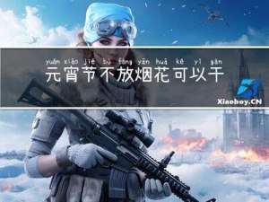 元宵节不放烟花可以干啥