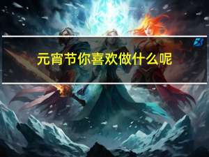 元宵节你喜欢做什么呢