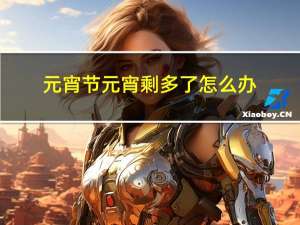 元宵节元宵剩多了怎么办