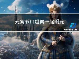 元宵节几姐弟一起闹元宵