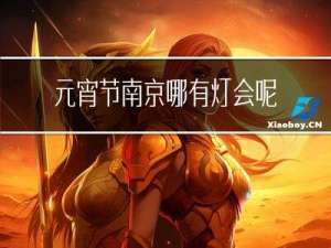 元宵节南京哪有灯会呢