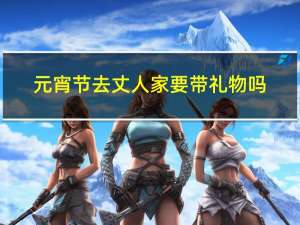 元宵节去丈人家要带礼物吗