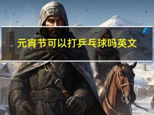 元宵节可以打乒乓球吗英文