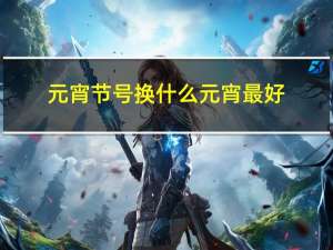 元宵节号换什么元宵最好