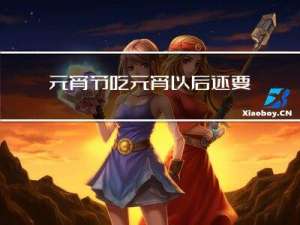 元宵节吃元宵以后还要吃啥