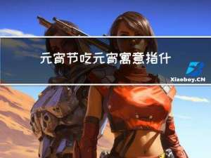 元宵节吃元宵寓意指什么