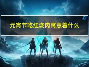 元宵节吃红烧肉寓意着什么