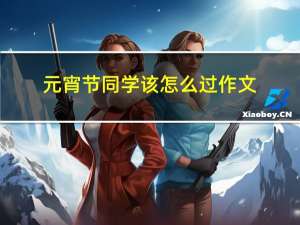 元宵节同学该怎么过作文