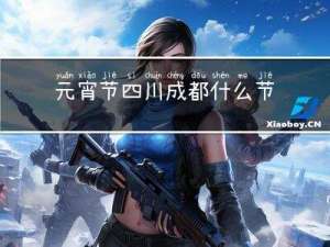 元宵节四川成都什么节