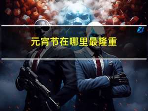 元宵节在哪里最隆重