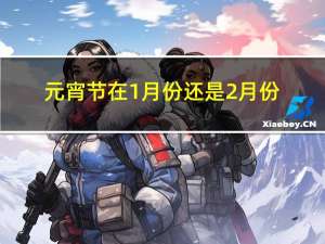 元宵节在1月份还是2月份