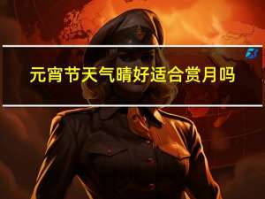 元宵节天气晴好适合赏月吗