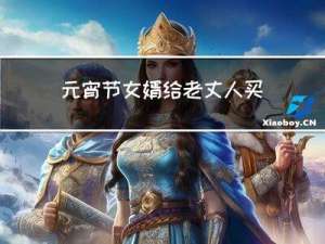 元宵节女婿给老丈人买啥