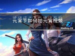 元宵节如何拍元宵视频