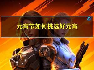 元宵节如何挑选好元宵