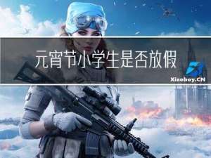 元宵节小学生是否放假了