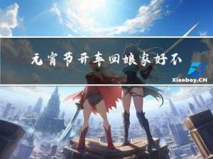 元宵节开车回娘家好不好