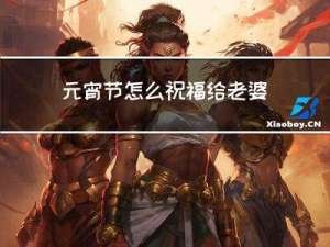 元宵节怎么祝福给老婆